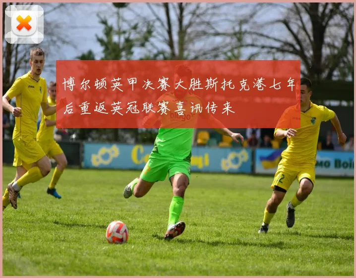 博尔顿英甲决赛大胜斯托克港七年后重返英冠联赛喜讯传来