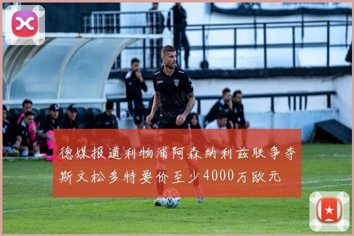 德媒报道利物浦阿森纳利兹联争夺斯文松多特要价至少4000万欧元
